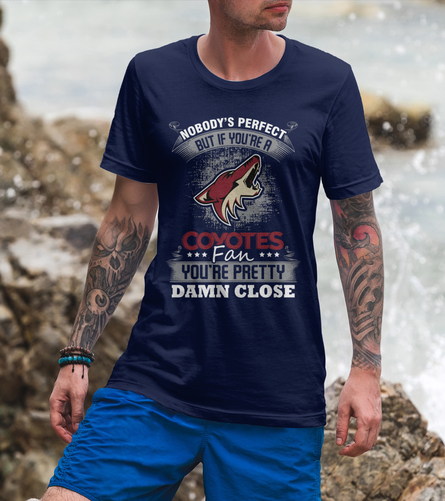Nobody's Perfect But If You're A Coyotes Fan You're Pretty Damn Close. T-Shirt