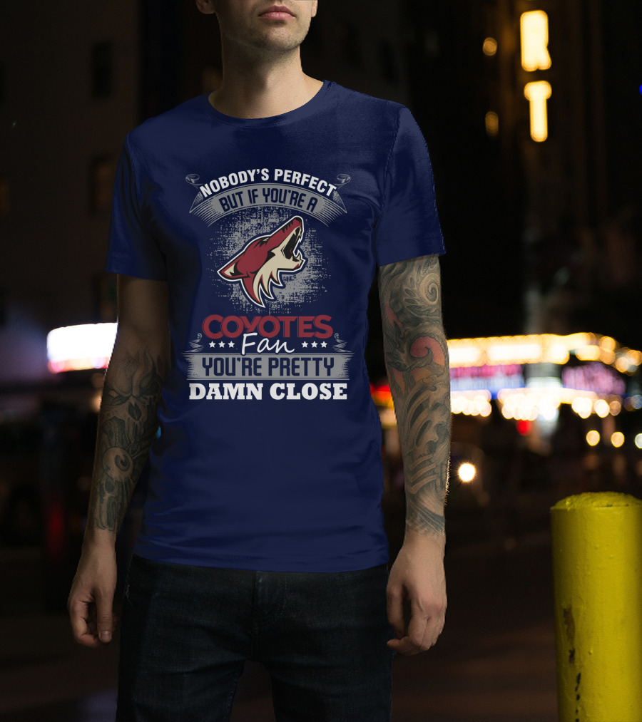 Nobody's Perfect But If You're A Coyotes Fan You're Pretty Damn Close. T-Shirt