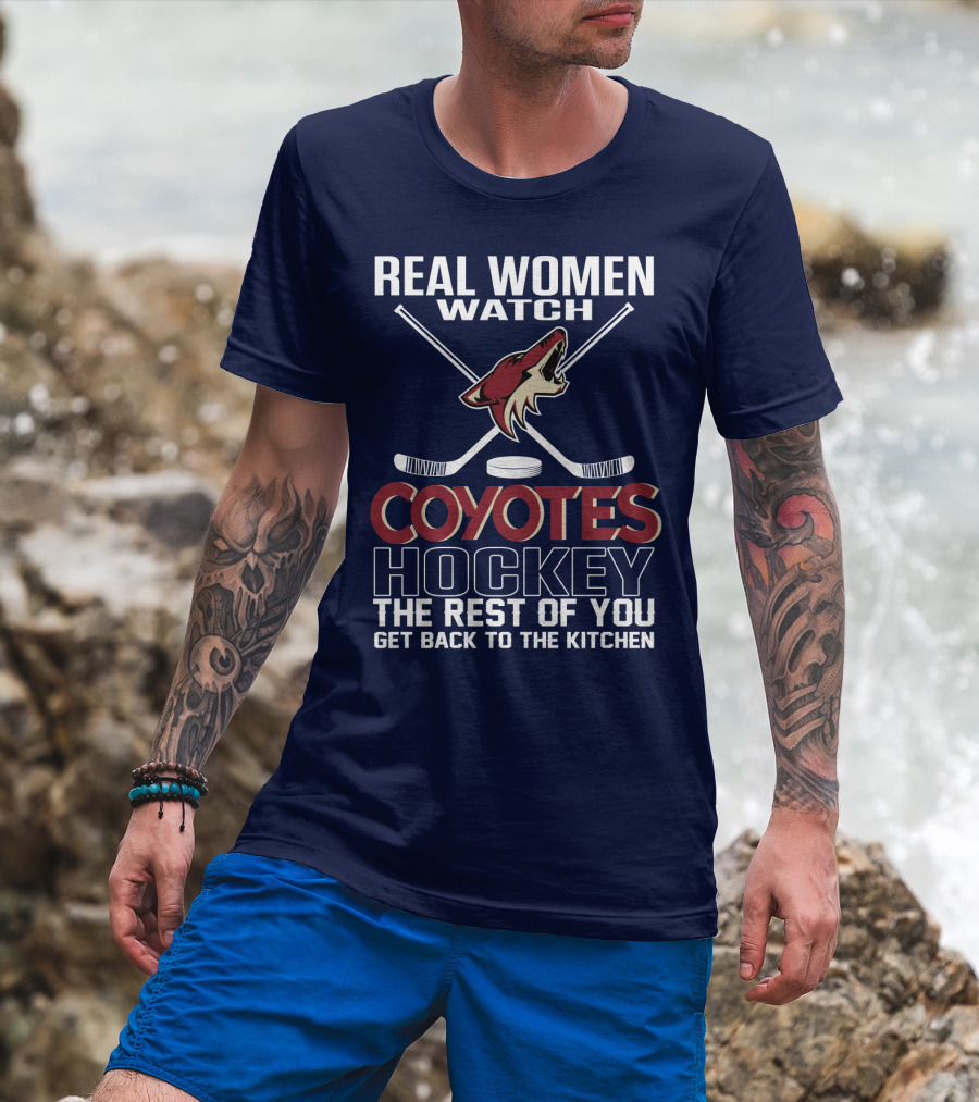 Real Women Watch Coyotes Hockey The Rest Of You Get Back To The Kitchen T-Shirt