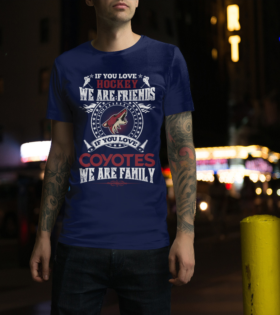If You Love Hockey We Are Friends If You Love Coyotes We Are Family Arizona Coyotes T-Shirt