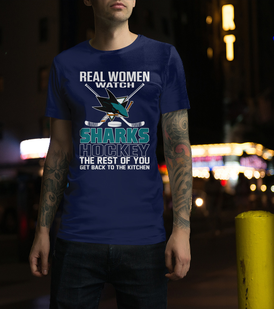 Real Women Watch Sharks Hockey The Rest Of You Get Back To The Kitchen San Jose Sharks T-Shirt