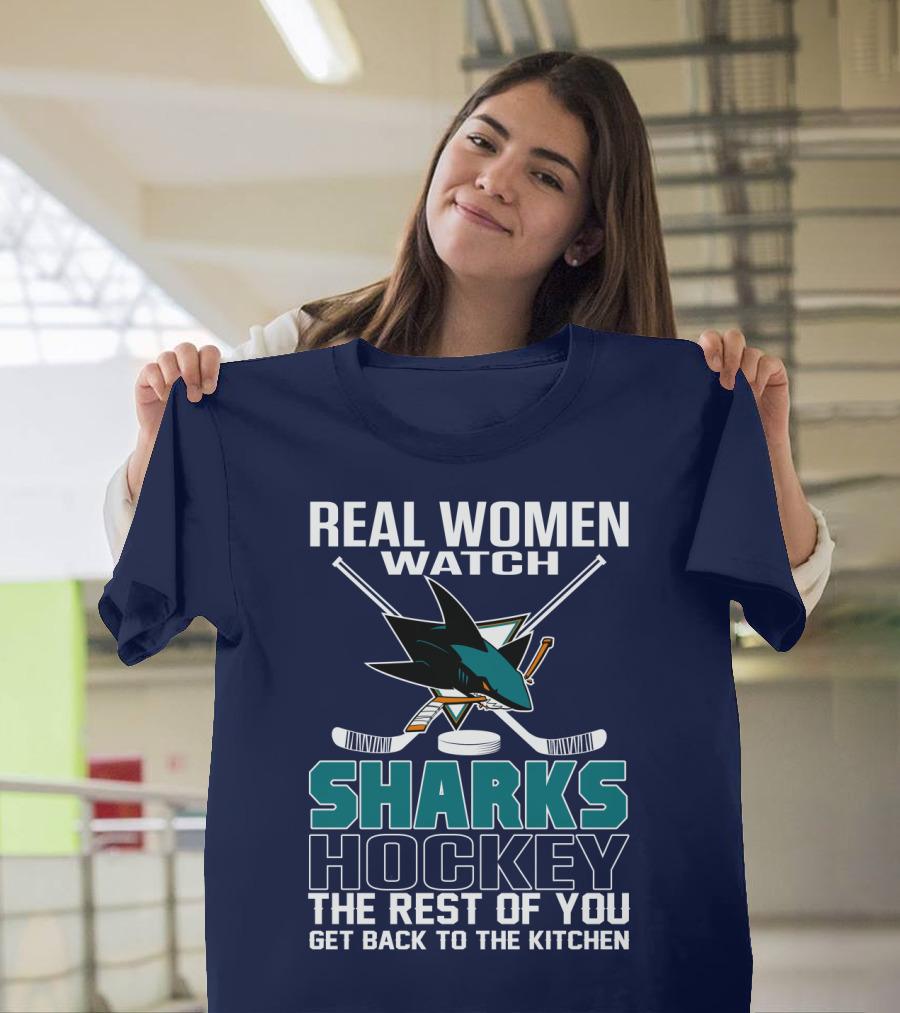Real Women Watch Sharks Hockey The Rest Of You Get Back To The Kitchen San Jose Sharks T-Shirt