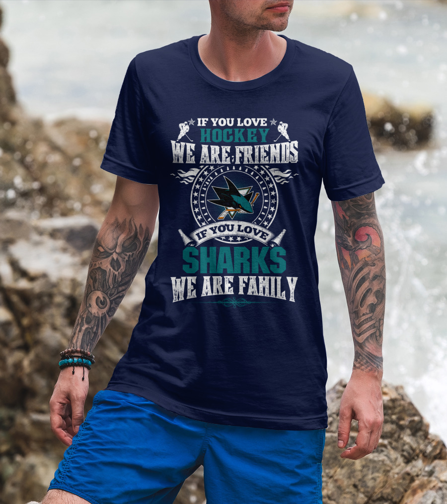 If You Love Hockey We Are Friends If You Love Sharks We Are Family San Jose Sharks T-Shirt