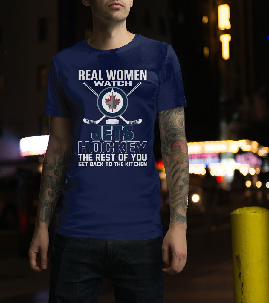 Real Women Watch Winnipeg Jets Hockey The Rest Of You Get Back To The Kitchen T-Shirt