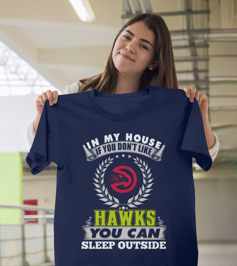 In My House If You Don't Like Atlanta Hawks You Can Sleep Outside T-Shirt