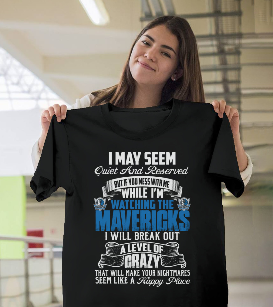 I May Seem Quiet And Reserved But If You Mess With Me While I'm Watching The Mavericks I Will Break Out A Level Of Crazy That Will Make Your Nightmares Seem Like A Happy Place T-Shirt