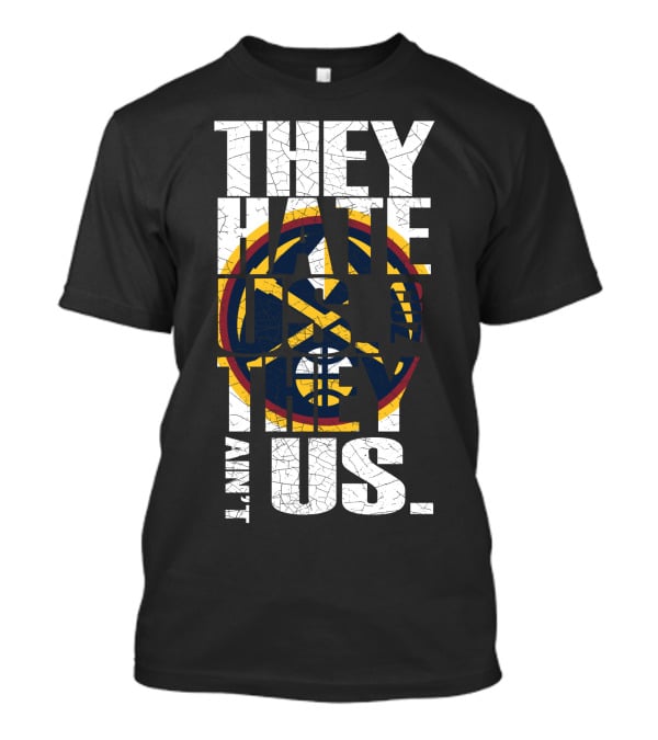 They Hate Us 'Cause They Ain't Us Denver Nuggets T-Shirt