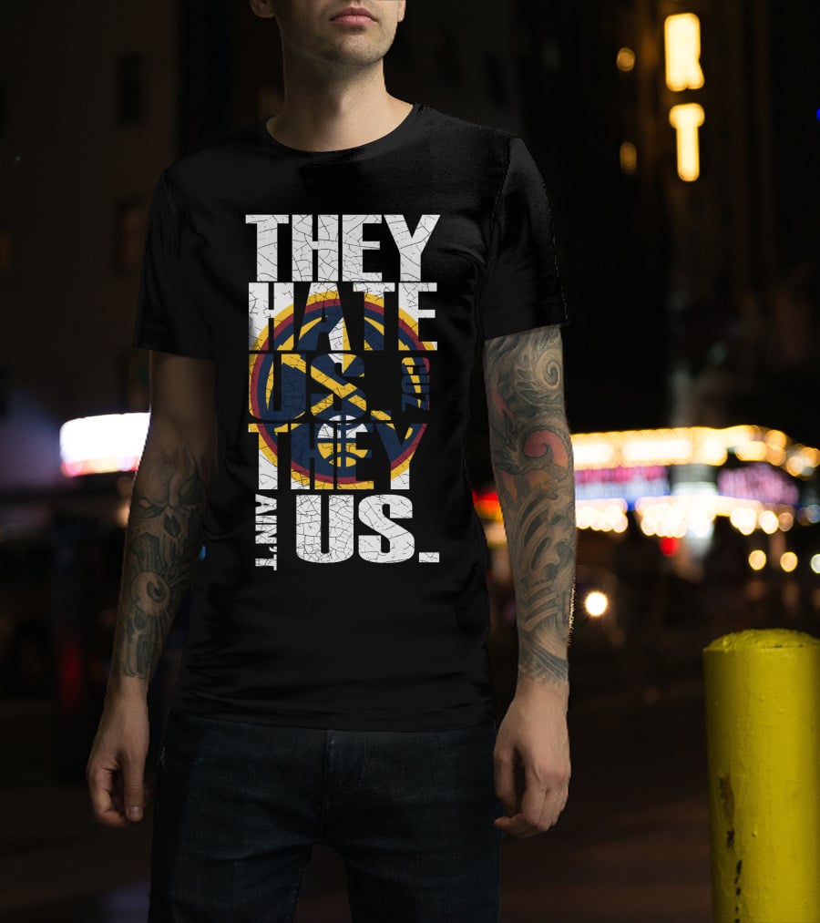 They Hate Us 'Cause They Ain't Us Denver Nuggets T-Shirt