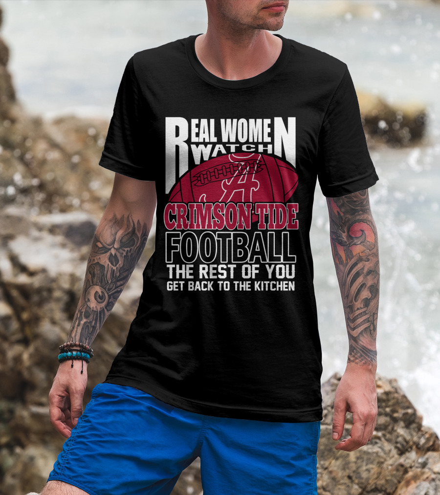 Real Women Watch Alabama Crimson Tide Football Get Back To The Kitchen T-Shirt