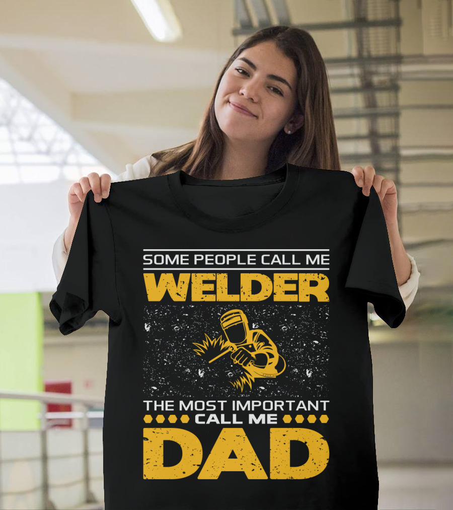 Some People Call Me Welder The Most Important Call Me Dad Welding Design with Yellow Graphics T-Shirt
