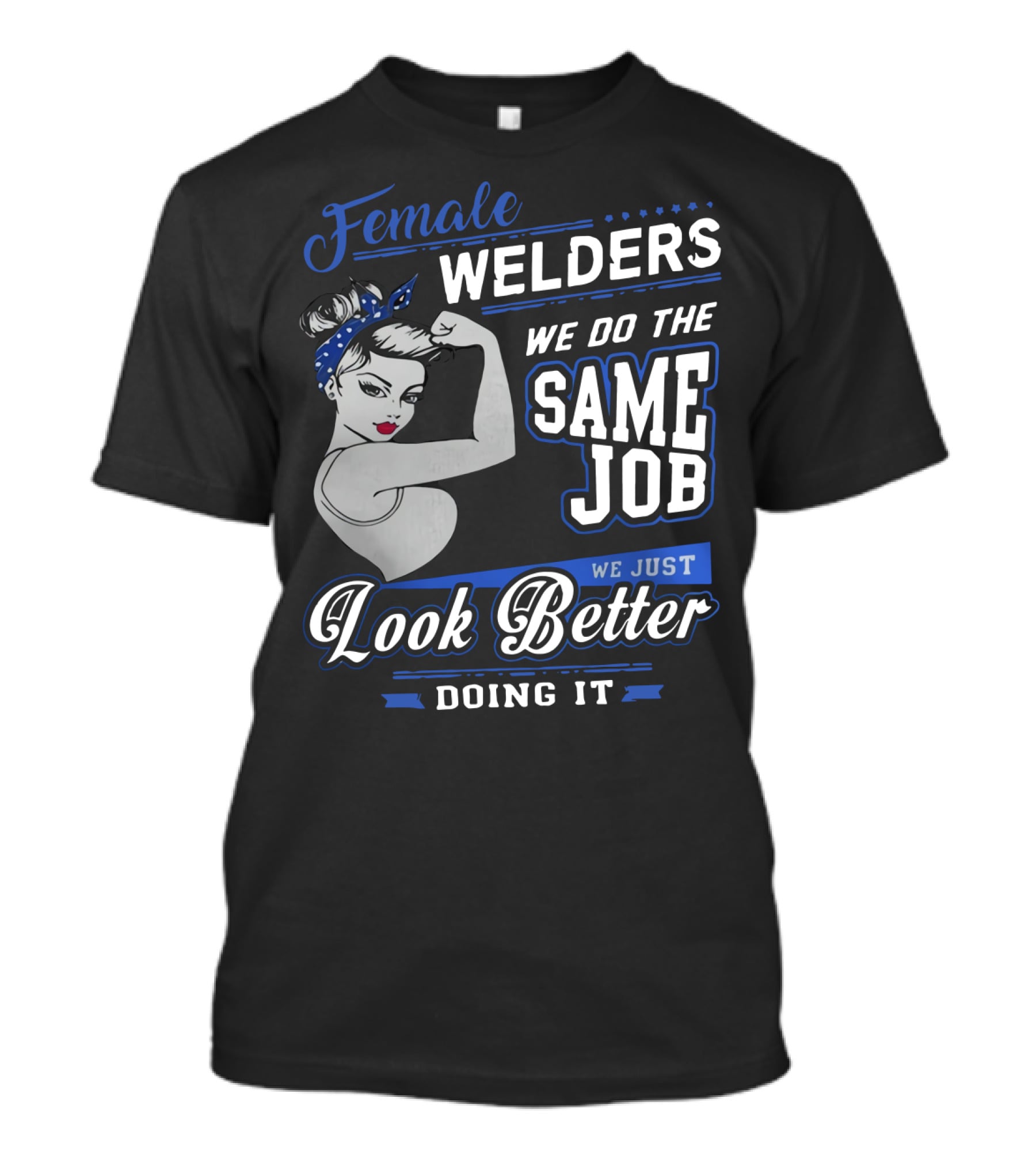 Female Welders We Do The Same Job We Just Look Better Doing It T-Shirt