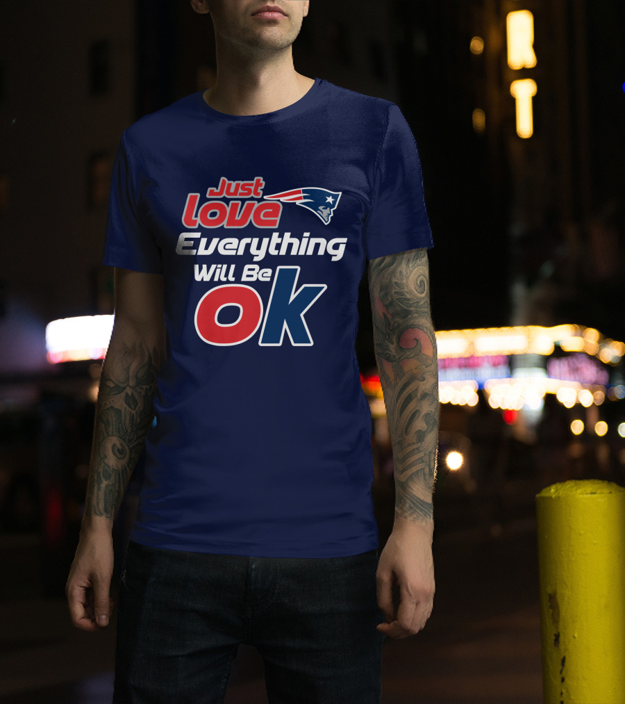 New England Patriots Just Love Everything Will Be Ok T-Shirt