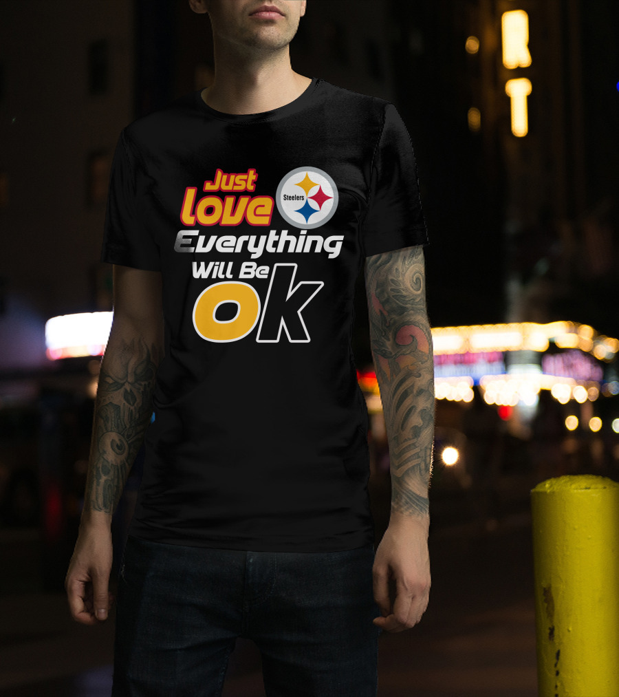 Just Love Everything Will Be Ok Steelers T-Shirt