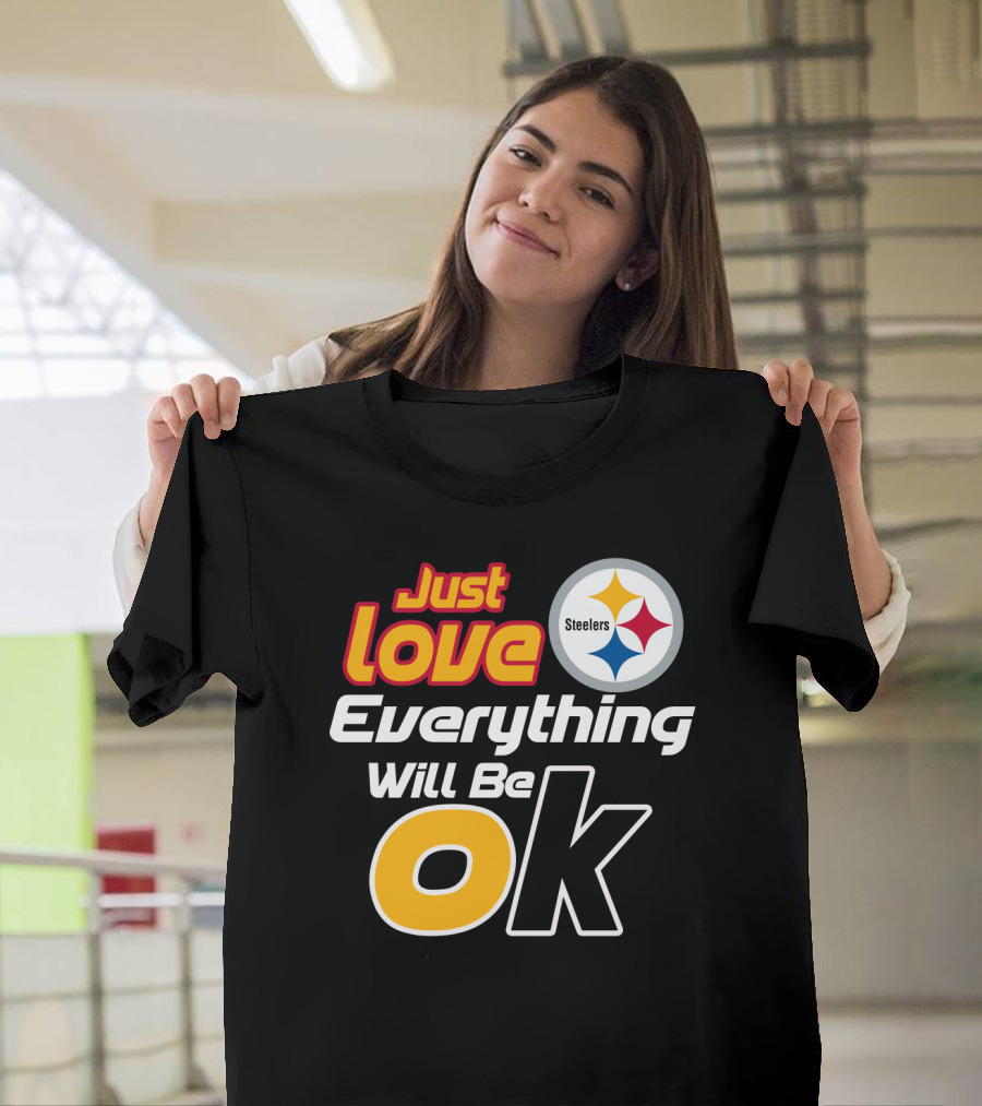 Just Love Everything Will Be Ok Steelers T-Shirt