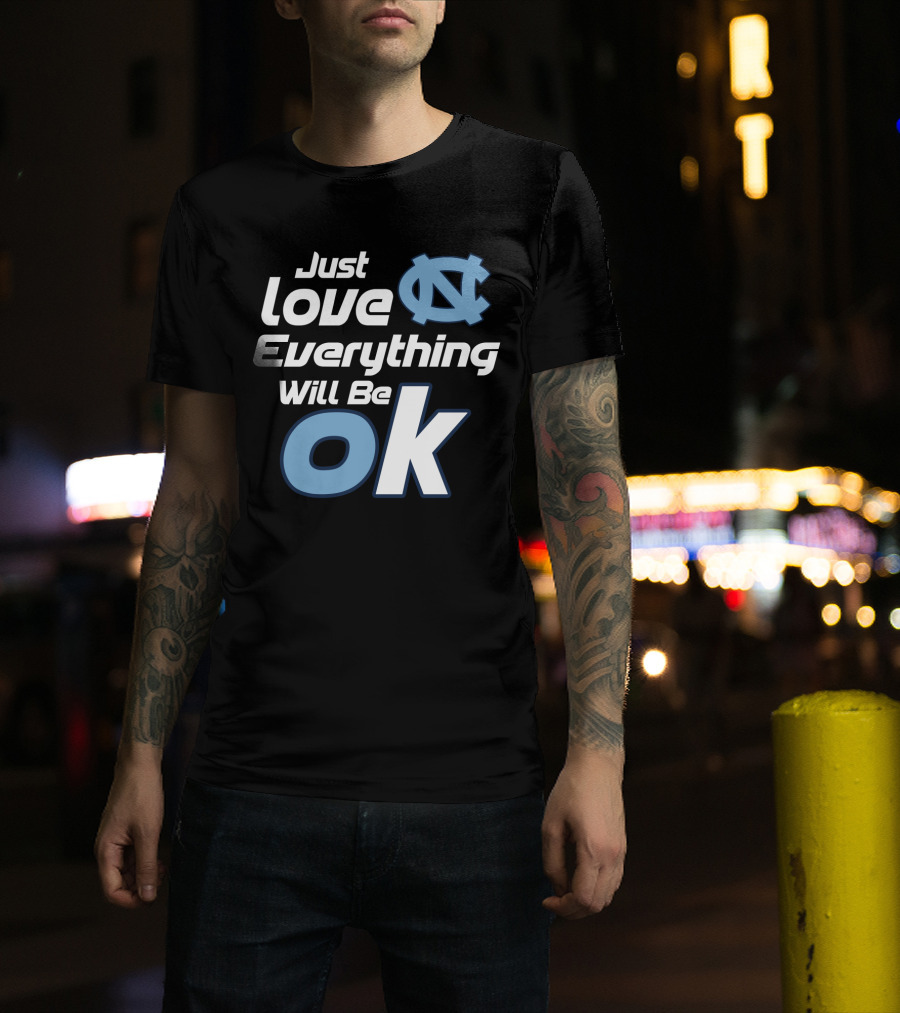 Just Love Everything Will Be Ok North Carolina Tar Heels T-Shirt
