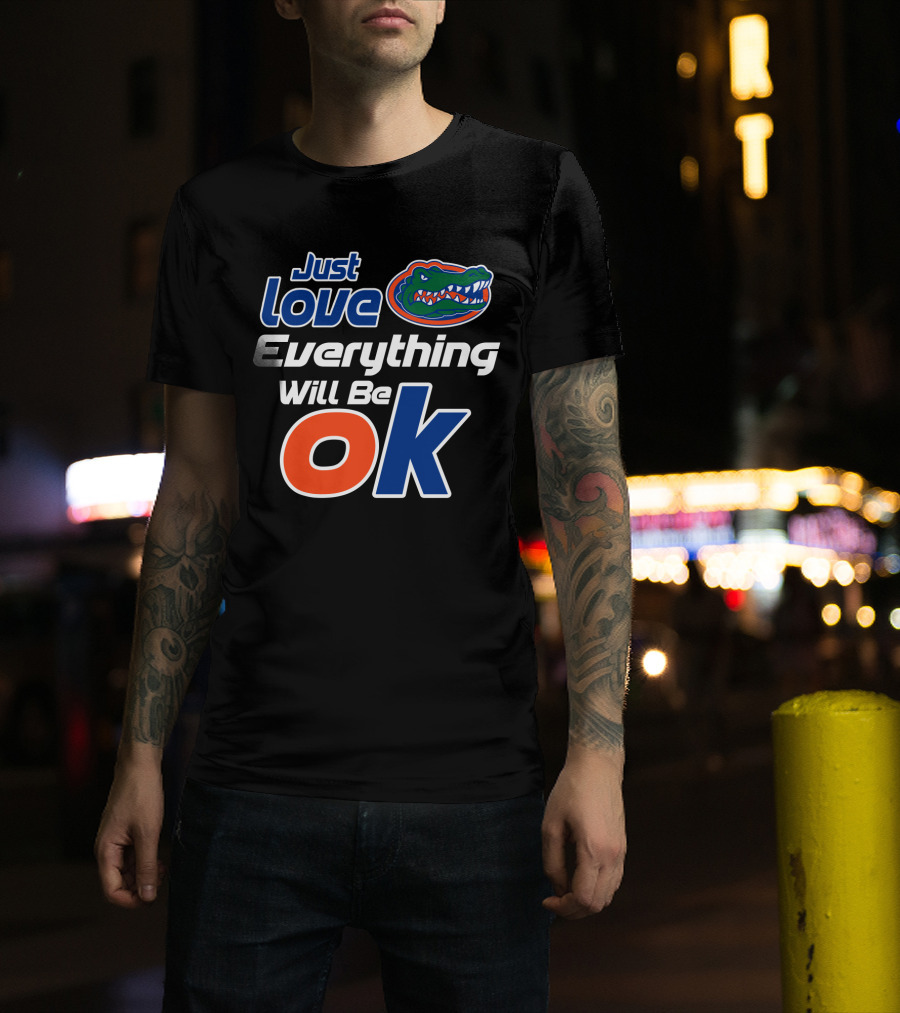 Just Love Florida Gators Everything Will Be Ok T-Shirt