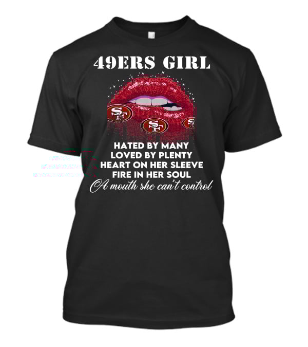49ers Girl Hated By Many Loved By Plenty Heart On Her Sleeve Fire In Her Soul A Mouth She Can't Control T-Shirt