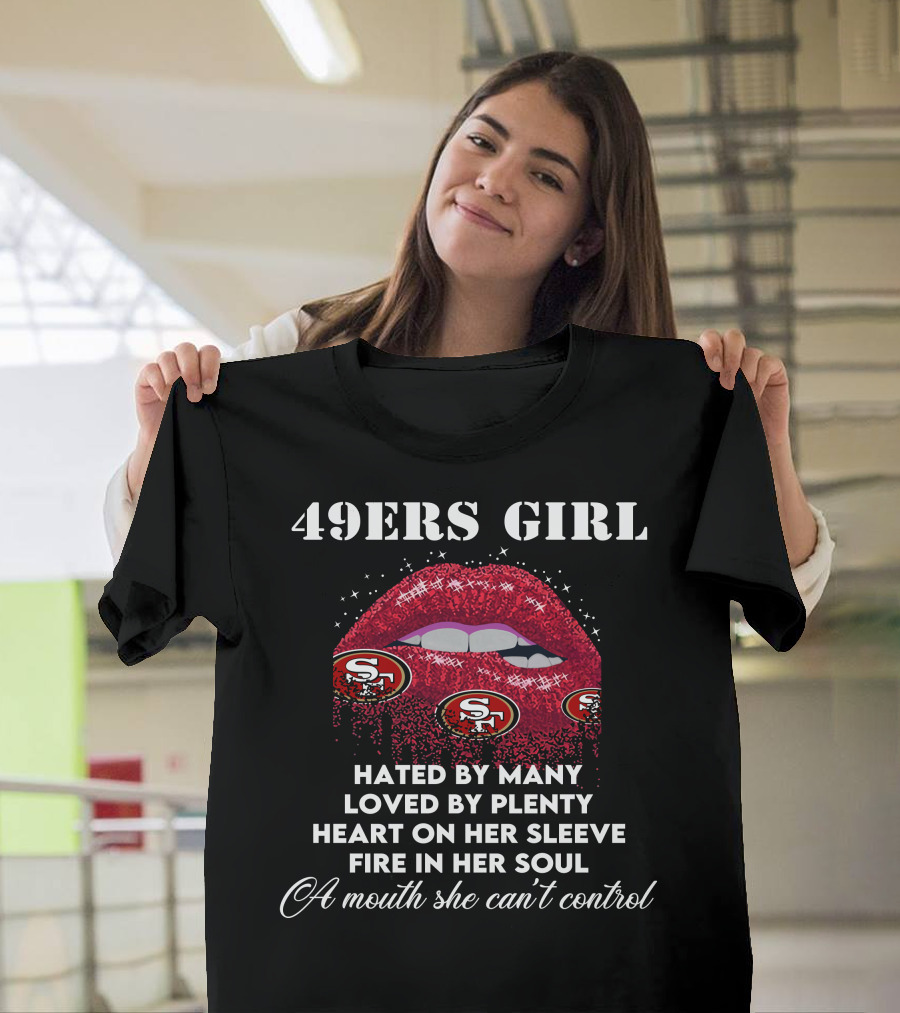 49ers Girl Hated By Many Loved By Plenty Heart On Her Sleeve Fire In Her Soul A Mouth She Can't Control T-Shirt