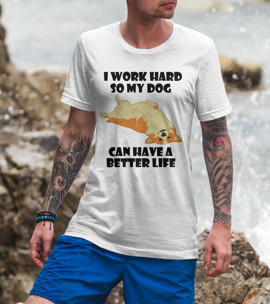 I Work Hard So My Welsh Corgi Dog Can Have A Better Life T-Shirt