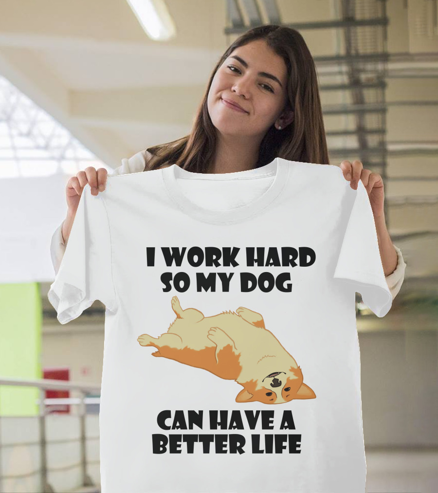 I Work Hard So My Welsh Corgi Dog Can Have A Better Life T-Shirt