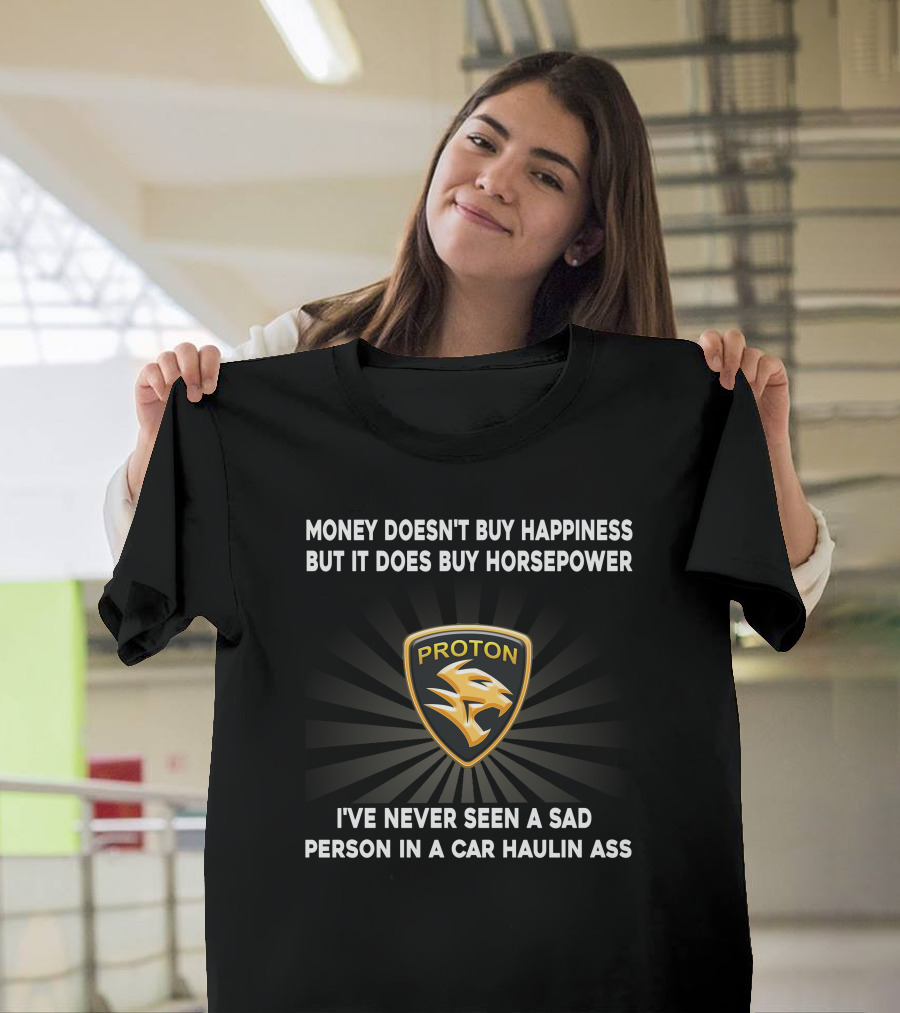 Money Doesn't Buy Happiness But It Does Buy Horsepower Proton Logo I've Never Seen A Sad Person In A Car Haulin Ass T-Shirt