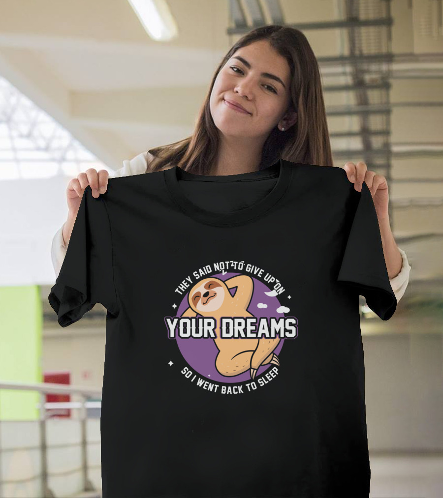 They Said Not to Give Up on Your Dreams So I Went Back to Sleep Sloth Nap T-Shirt