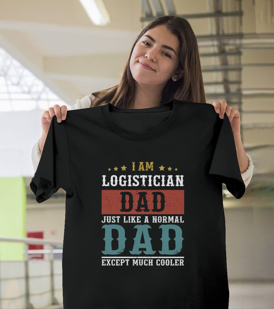 I Am Logistician Dad Just Like a Normal Dad Except Much Cooler T-Shirt