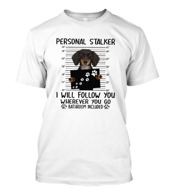 Personal Stalker Dog I Will Follow You Wherever You Go Bathroom Included T-Shirt