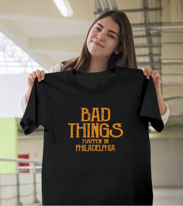 Bad Things Happen In Philadelphia T-Shirt