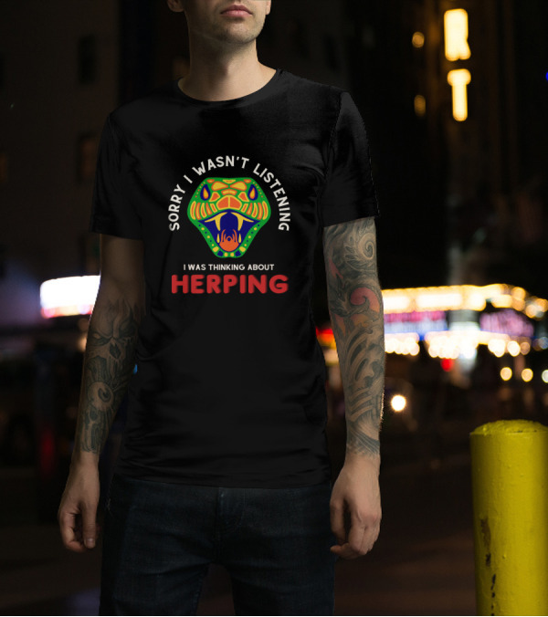 Sorry I Wasn't Listening I Was Thinking About Herping Snake Herpetologist Funny Reptile Herper T-Shirt