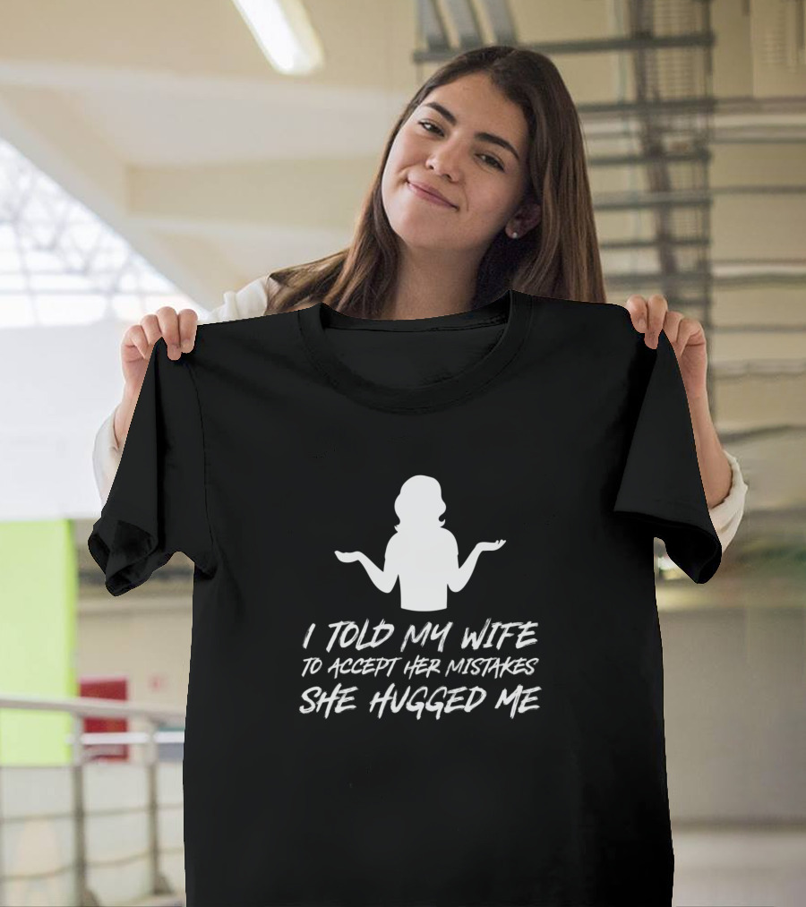 I Told My Wife to Accept Her Mistakes She Hugged Me T-Shirt