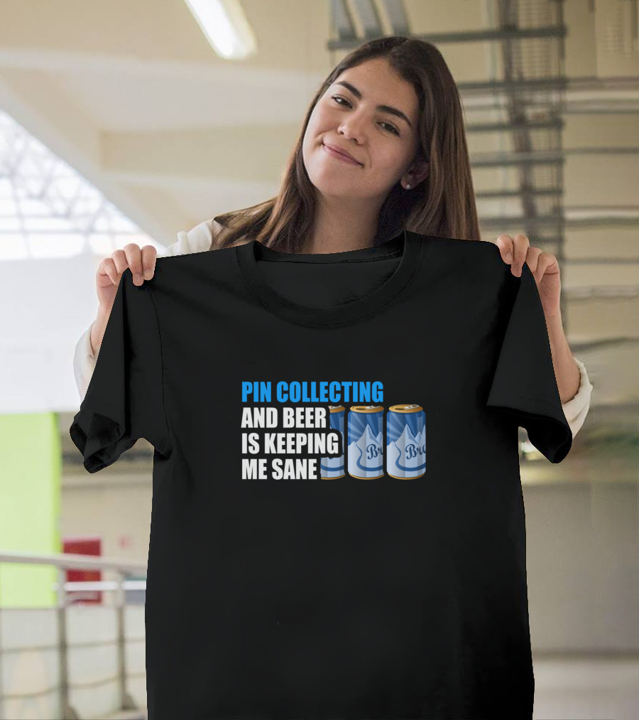 Pin Collecting and Beer is Keeping Me Sane T-Shirt