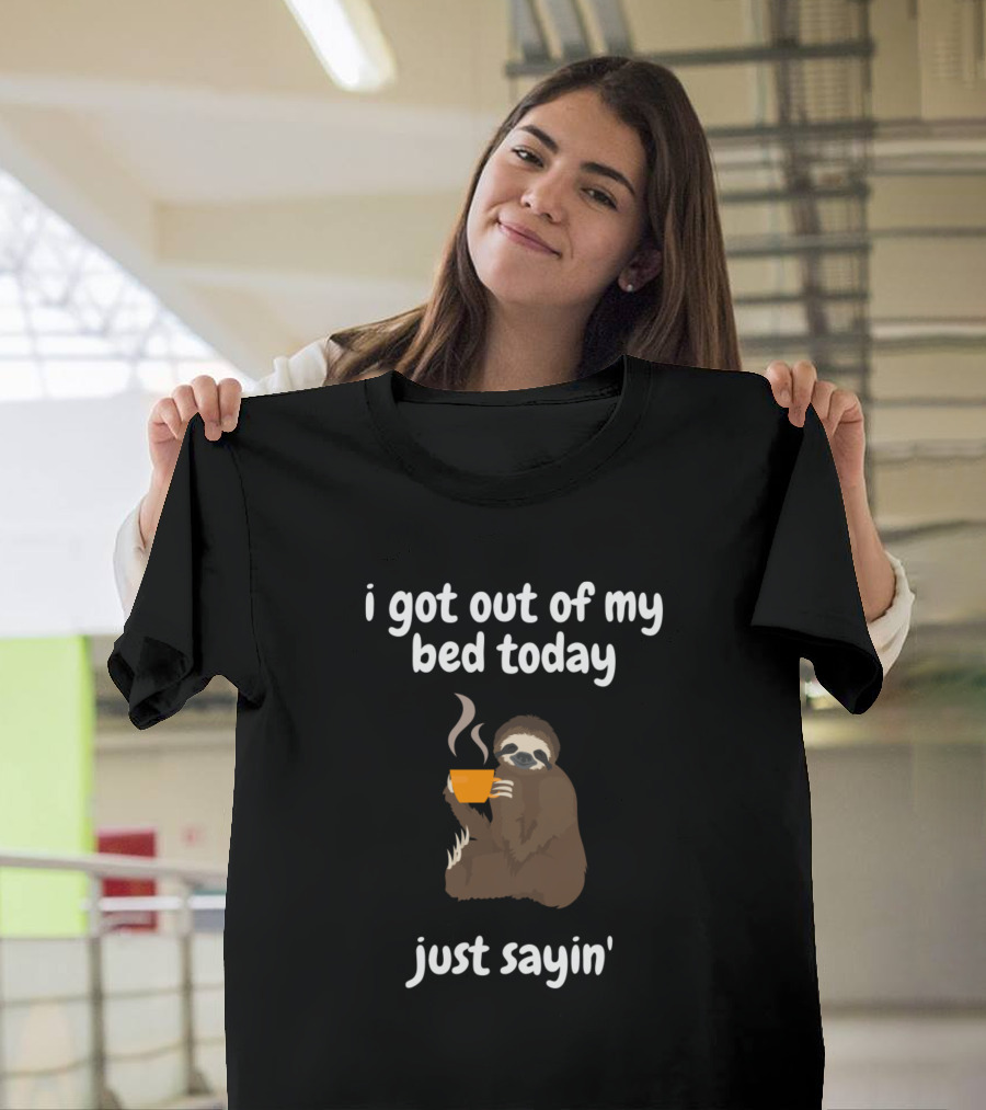i got out of my bed today just sayin' Sloth Life T-Shirt