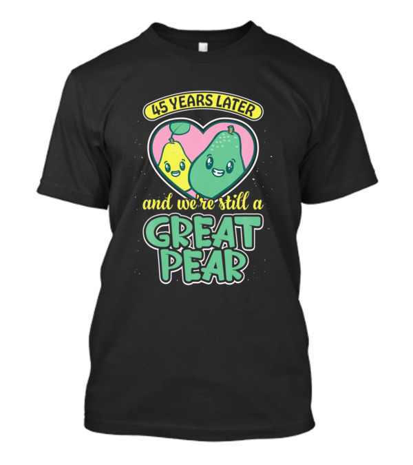 45 Years Later And We're Still A Great Pear T-Shirt