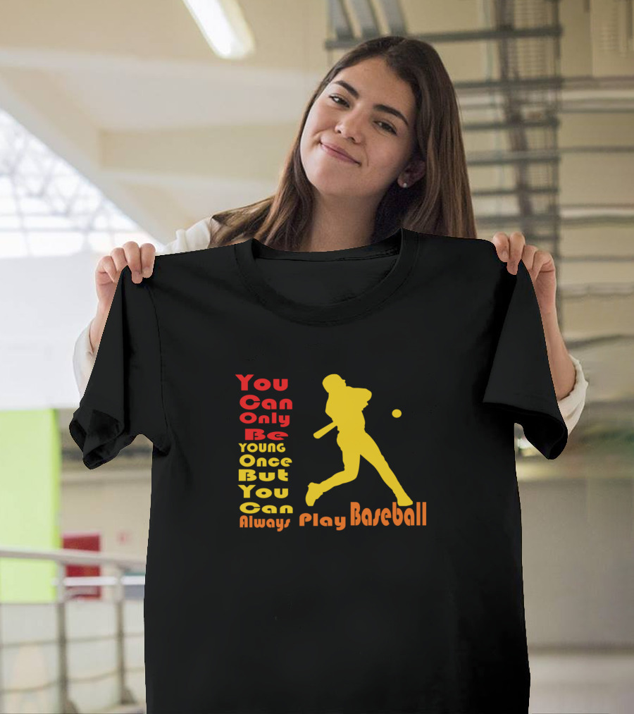 You Can Only Be Young Once But You Can Always Play Baseball T-Shirt