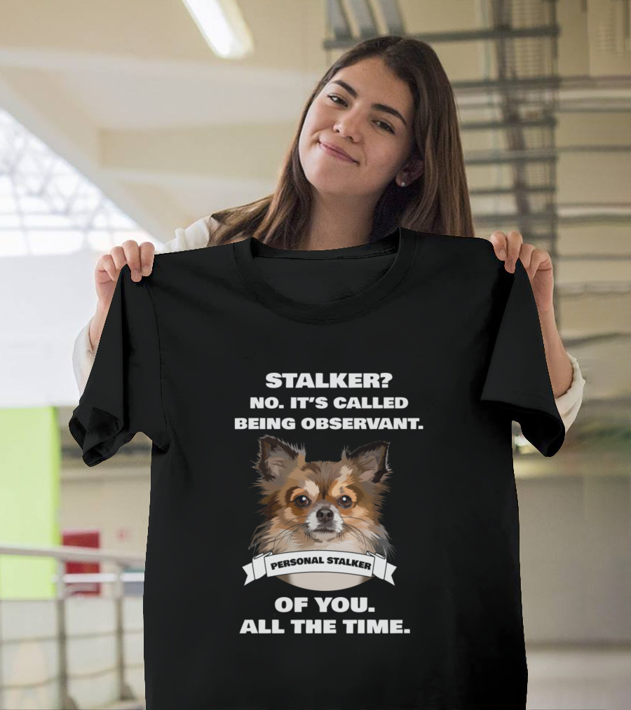 Funny Chihuahua Lovers Stalker No It's Called Being Observant Personal Stalker Of You All The Time T-Shirt