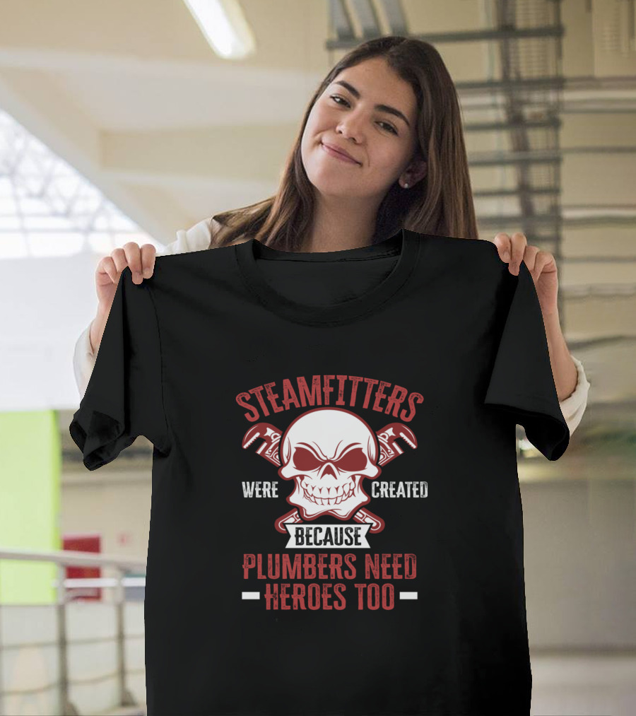 Steamfitters Were Created Because Plumbers Need Heroes Too T-Shirt