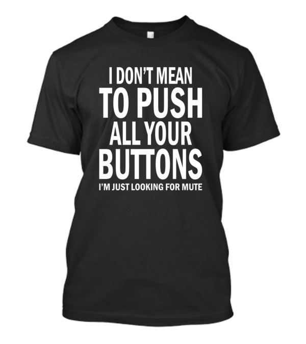 I Don't Mean To Push All Your Buttons I'm Just Looking For Mute T-Shirt