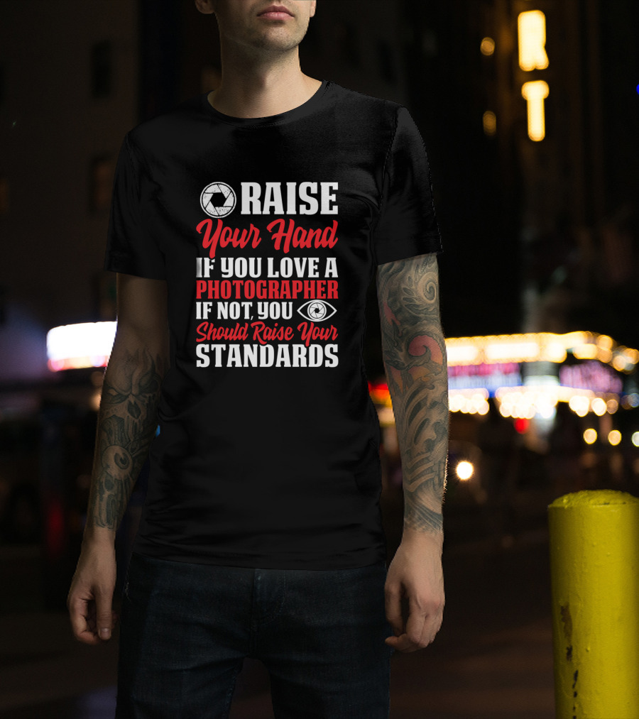Raise Your Hand If You Love A Photographer If Not You Should Raise Your Standards T-Shirt