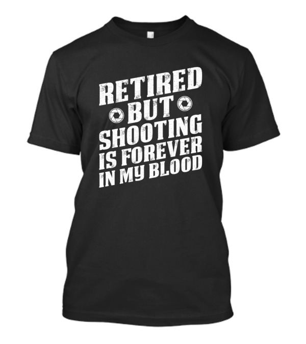 Retired But Shooting Is Forever In My Blood T-Shirt