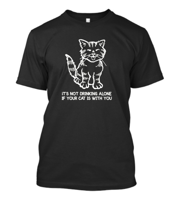 It's Not Drinking Alone If Your Cat Is With You Cat Companion Humor T-Shirt