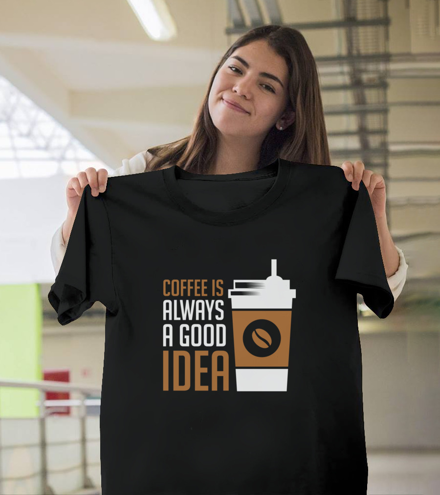 Coffee Is Always A Good Idea Coffee Lover Coffee Cup T-Shirt