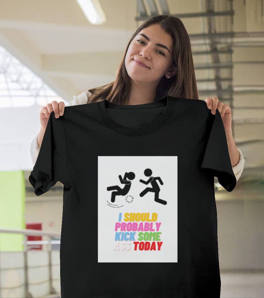 I Should Probably Kick Some Ass Today Stick Figure T-Shirt