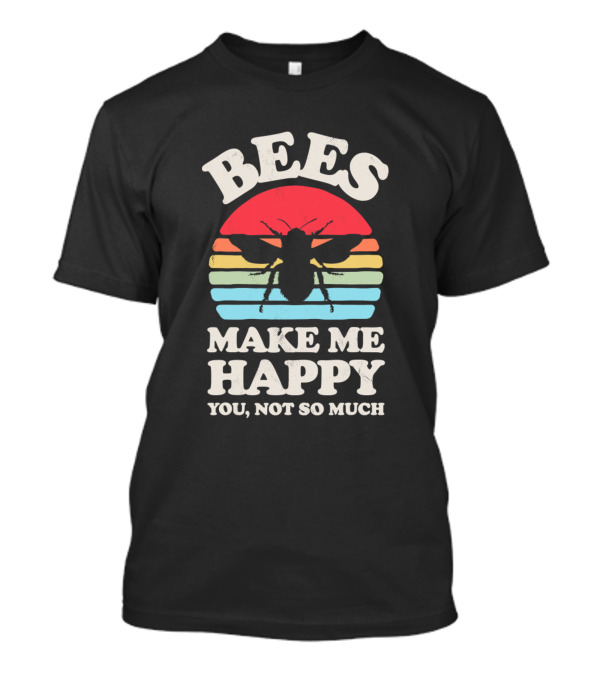 Bees Make Me Happy You Not So Much Funny Honey Beekeeper Insect T-Shirt
