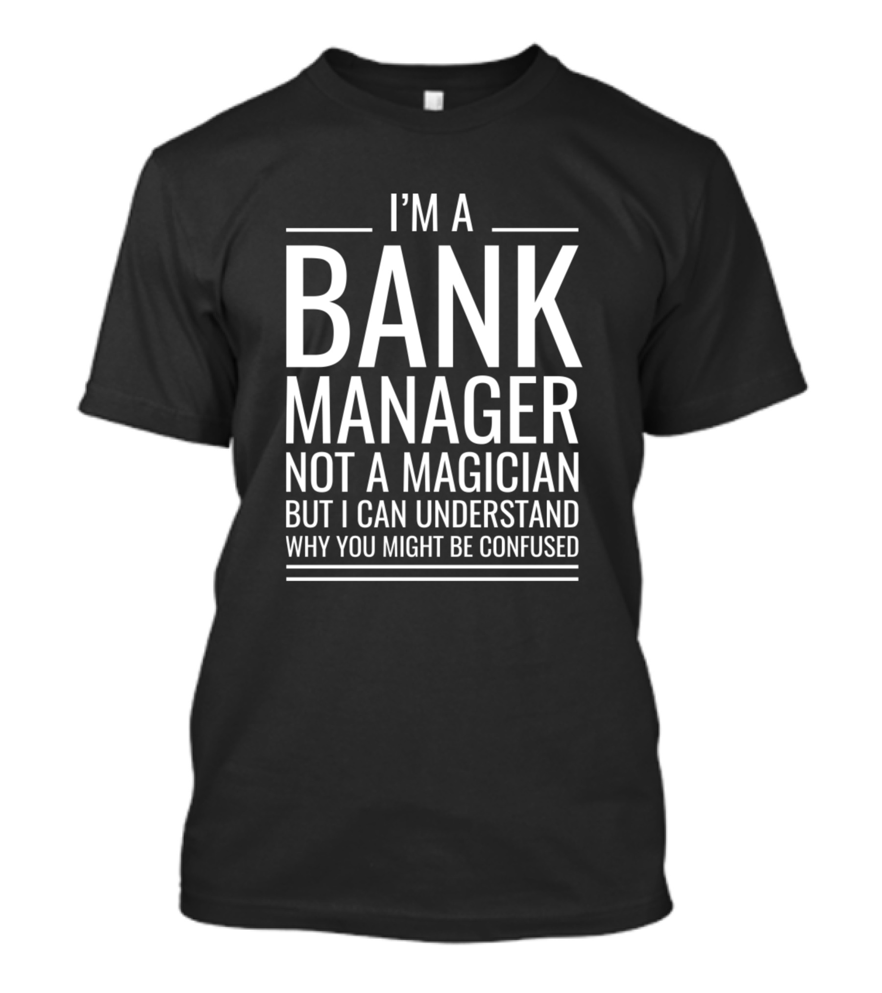 I'm A Bank Manager Not A Magician But I Can Understand Why You Might Be Confused T-Shirt