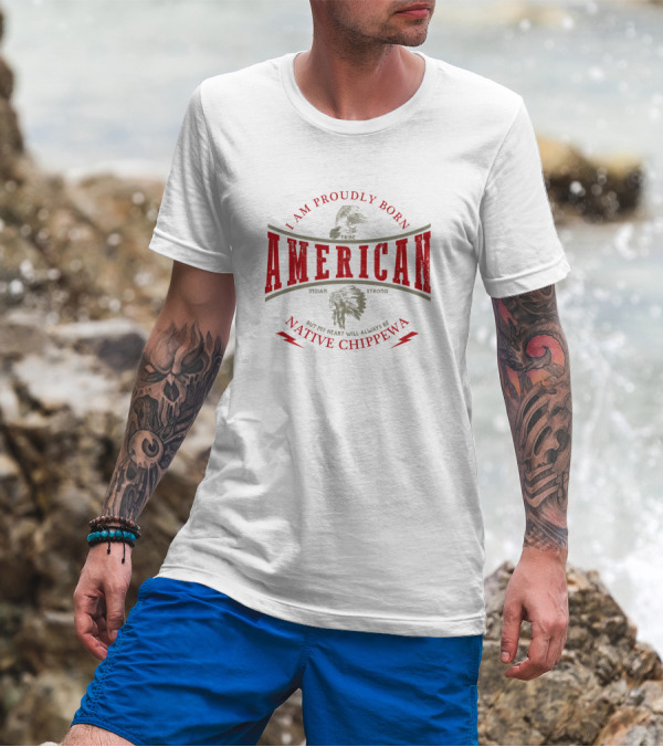 I Am Proudly Born American But My Heart Will Always Be Native Chippewa Tribe Indian Strong T-Shirt