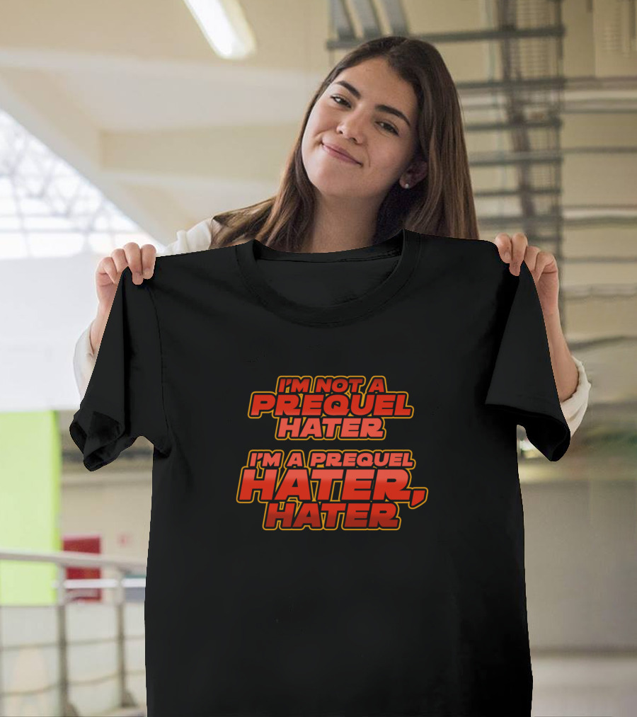 I'm Not a Prequel Hater I'm a Prequel Hater Hater T-Shirt