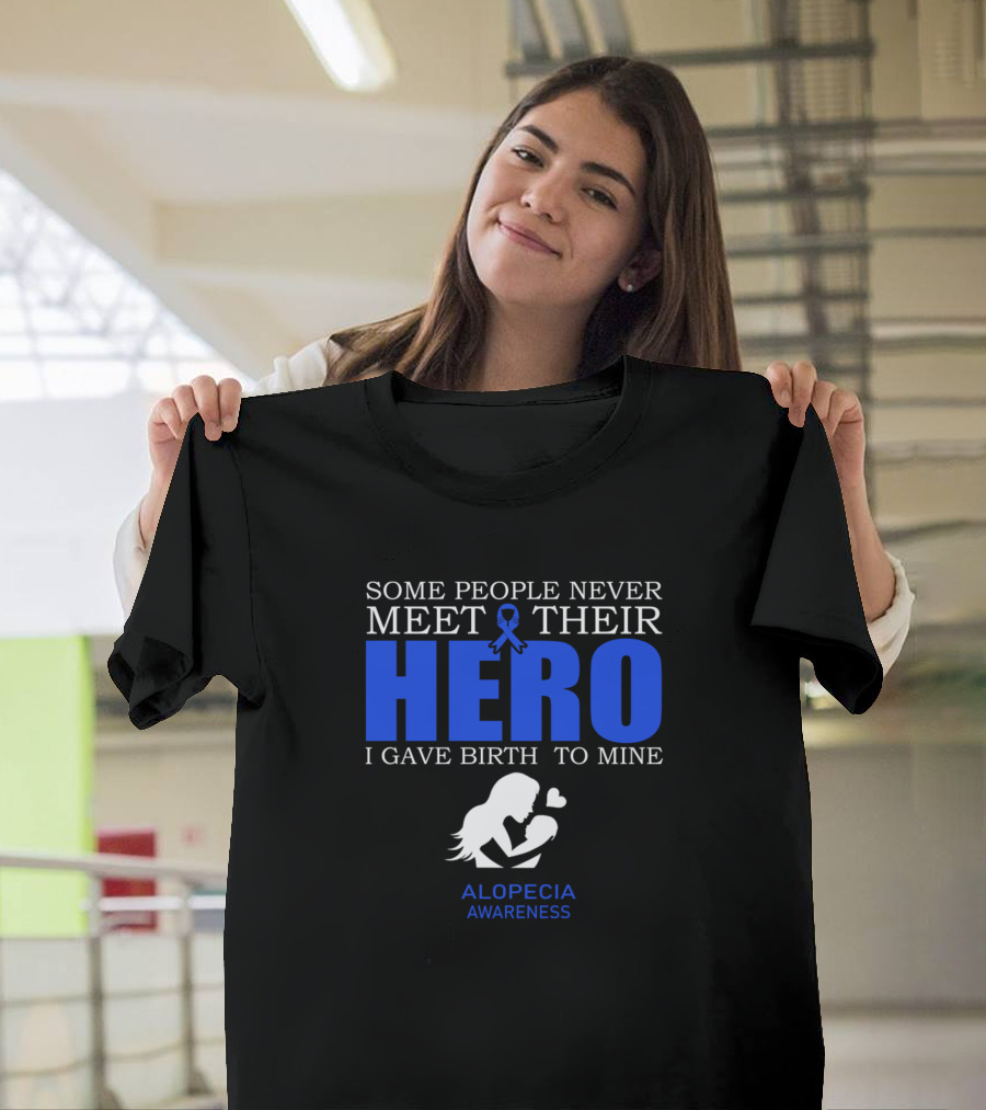 Some People Never Meet Their Hero I Gave Birth to Mine Alopecia Awareness T-Shirt