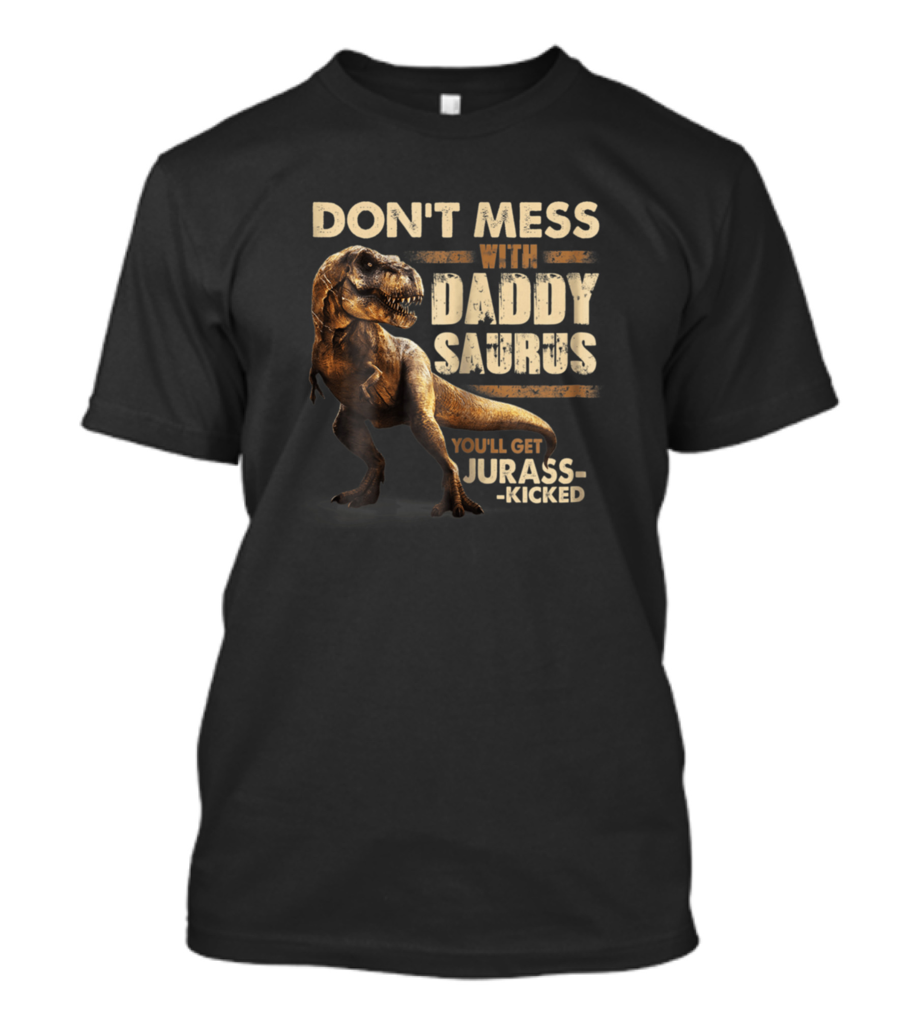 DON'T MESS WITH DADDY SAURUS YOU'LL GET JURASS-KICKED T-REX T-Shirt