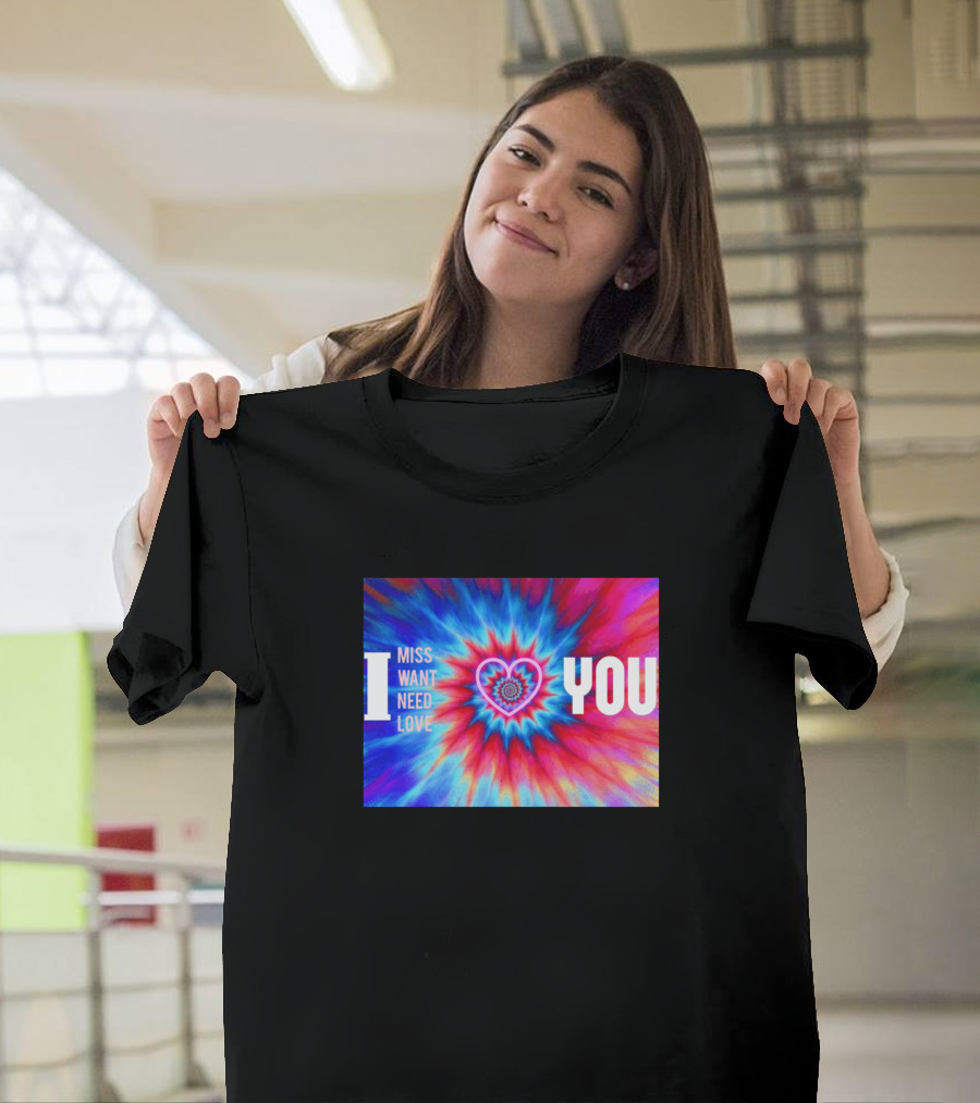 I Miss Want Need Love Tie Dye Heart You T-Shirt